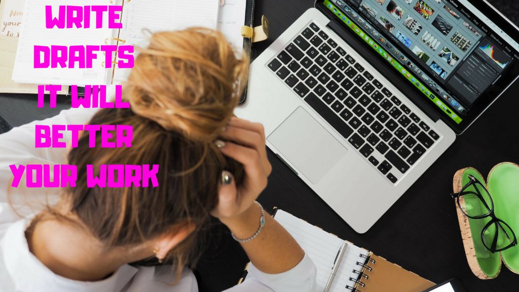 Write Drafts! It Will Better Your Work Write Drafts! It Will Better Your Work