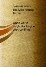 Book The Man Refuse To Die! When war is tough, the tougher ones continue!, author Oyakhire Kehinde Book The Man Refuse To Die! When war is tough, the tougher ones continue!, author Oyakhire Kehinde
