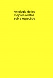 AntologÃa de los mejores relatos sobre espectros AntologÃa de los mejores relatos sobre espectros