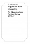 Aligarh Muslim University: An Educational and Political History, 1920-47 Aligarh Muslim University: An Educational and Political History, 1920-47