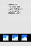 The Great East Japan Earthquake The Diary of a Disabled Victim The Great East Japan Earthquake The Diary of a Disabled Victim