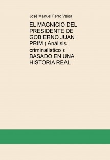 EL MAGNICIO DEL PRESIDENTE DE GOBIERNO JUAN PRIM ( Análisis criminalístico ): BASADO EN UNA HISTORIA REAL