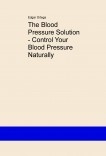 The Blood Pressure Solution - Control Your Blood Pressure Naturally The Blood Pressure Solution - Control Your Blood Pressure Naturally