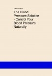 The Blood Pressure Solution - Control Your Blood Pressure Naturally