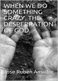 When we do something crazy. The desperation of God. When we do something crazy. The desperation of God.