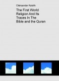 The First World Religion And Its Traces In The Bible and the Quran The First World Religion And Its Traces In The Bible and the Quran