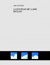 Book LA SOCIEDAD ME LLAMO BIPOLAR, author Axel Estrada Book LA SOCIEDAD ME LLAMO BIPOLAR, author Axel Estrada