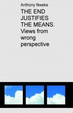 Book THE END JUSTIFIES THE MEANS. Views from wrong perspective, author Anthony Nweke Book THE END JUSTIFIES THE MEANS. Views from wrong perspective, author Anthony Nweke