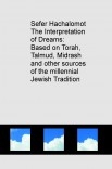Sefer Hachalomot - The Interpretation of Dreams: Based on Torah, Talmud, Midrash and other sources of the millennial Jewish Tradition