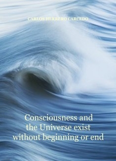 CONSCIOUSNESS AND THE UNIVERSE EXIST WITHOUT BEGINNING OR END