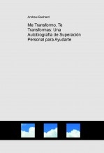 Me Transformo, Te Transformas: Una Autobiografía de Superación Personal para Ayudarte Me Transformo, Te Transformas: Una Autobiografía de Superación Personal para Ayudarte