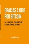 Gracias a Dios por Bitcoin: La creación, corrupción y redención del dinero Gracias a Dios por Bitcoin: La creación, corrupción y redención del dinero