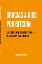 Gracias a Dios por Bitcoin: La creación, corrupción y redención del dinero Gracias a Dios por Bitcoin: La creación, corrupción y redención del dinero